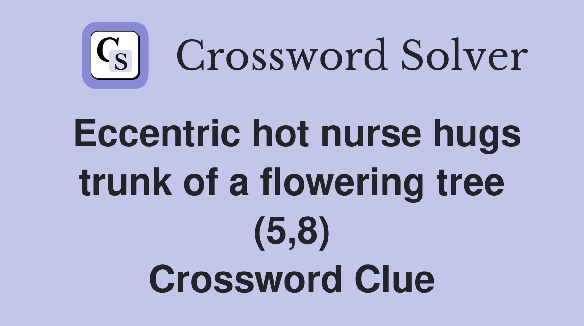 Eccentric hot nurse hugs trunk of a flowering tree (5,8) Crossword Clue