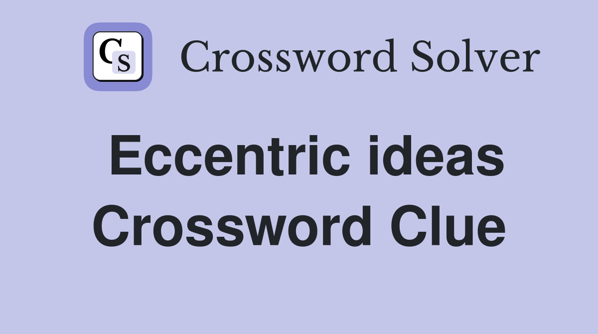 Eccentric ideas Crossword Clue
