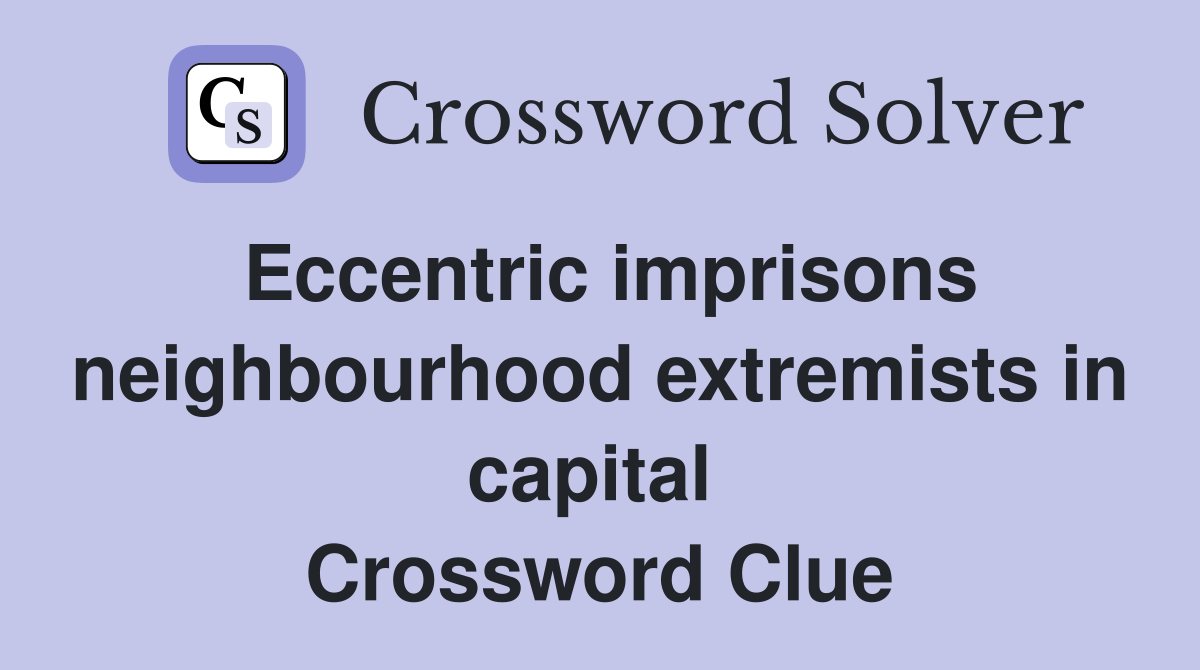 Eccentric imprisons neighbour­hood extremists in capital  Crossword Clue