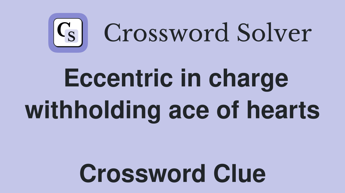 Eccentric in charge withholding ace of hearts  Crossword Clue