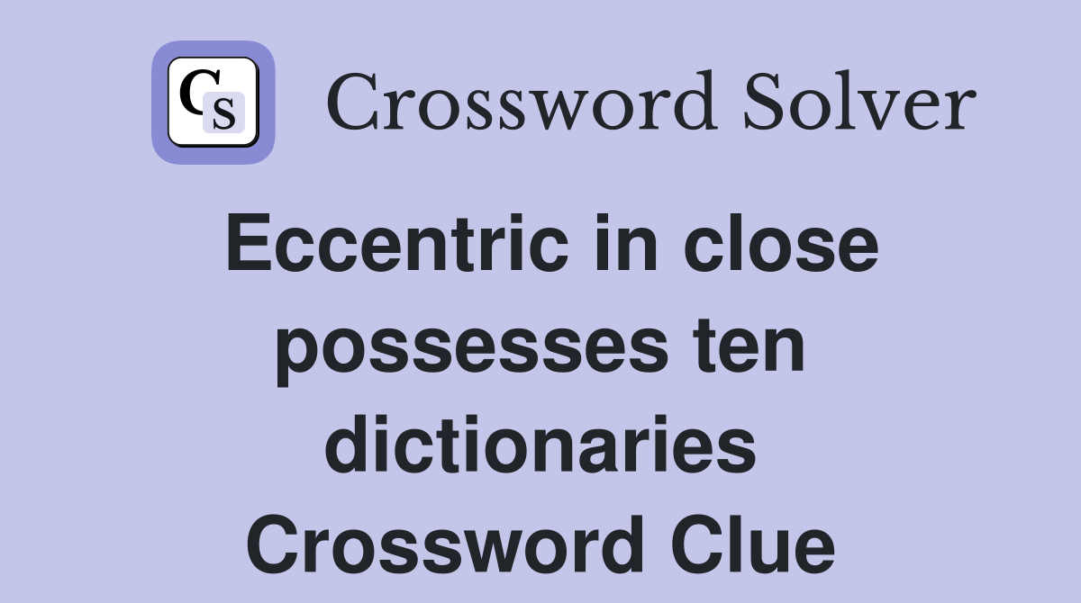 Eccentric in close possesses ten dictionaries Crossword Clue