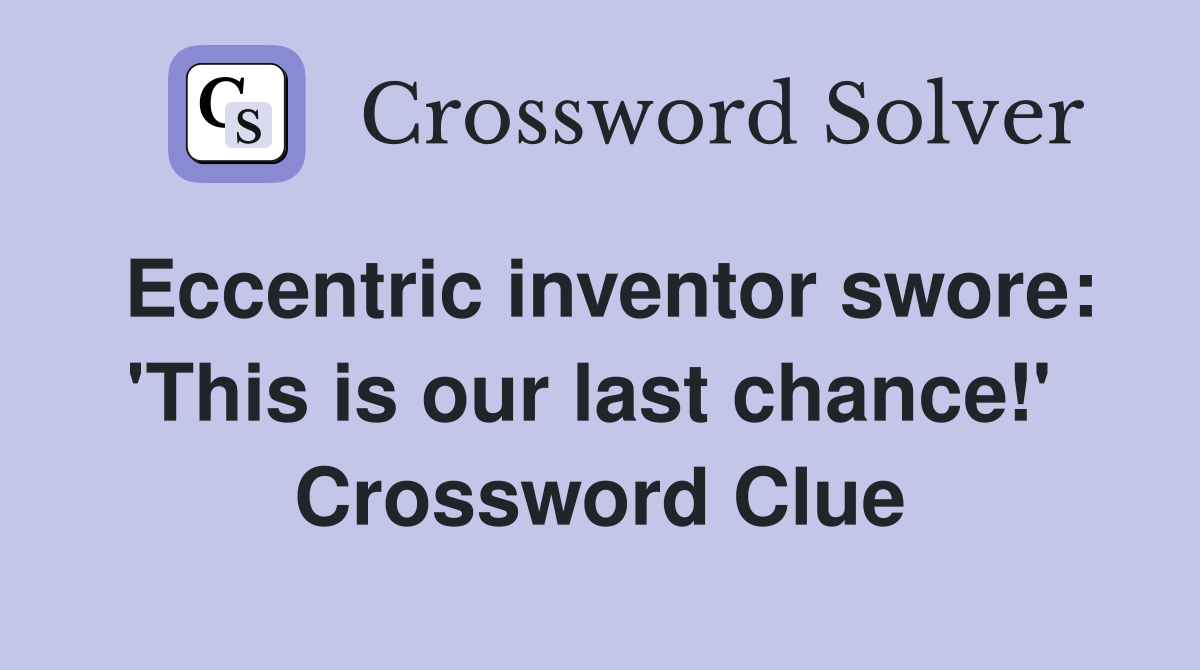 Eccentric inventor swore: 'This is our last chance!'  Crossword Clue