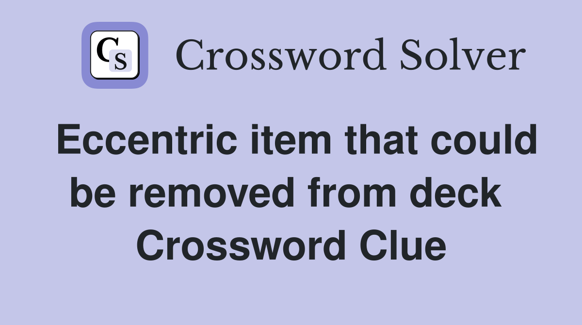 Eccentric item that could be removed from deck  Crossword Clue