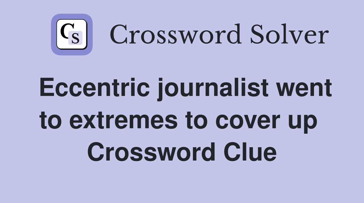 Eccentric journalist went to extremes to cover up  Crossword Clue