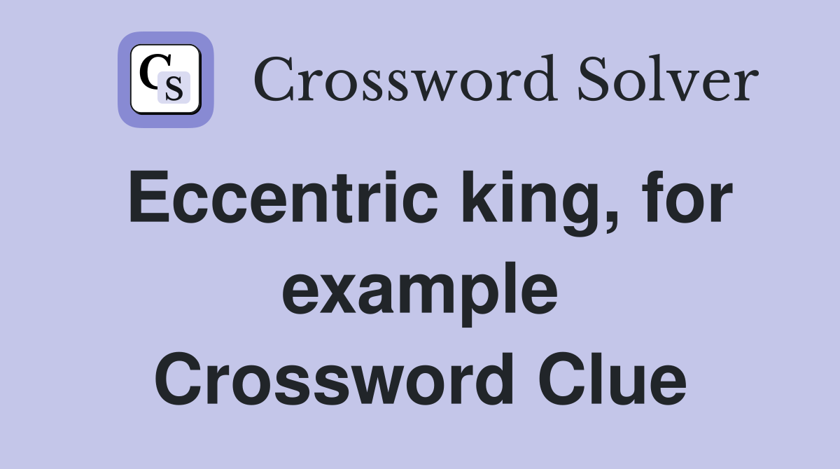 Eccentric king, for example Crossword Clue