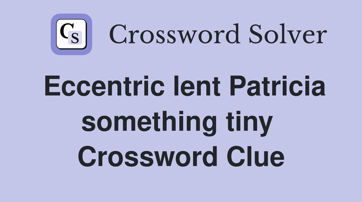 Eccentric lent Patricia something tiny  Crossword Clue