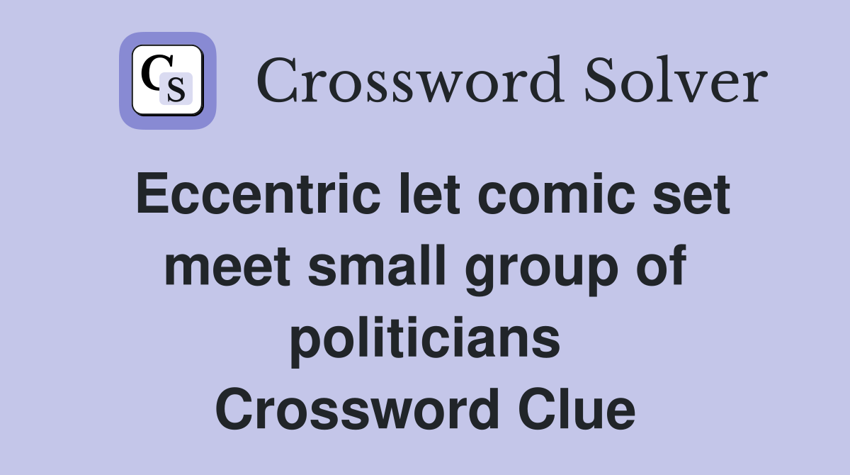 Eccentric let comic set meet small group of politicians Crossword Clue