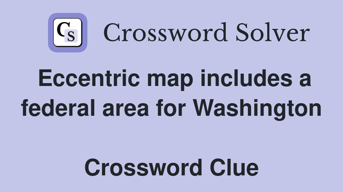 Eccentric map includes a federal area for Washington  Crossword Clue