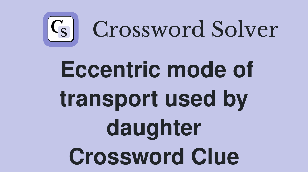 Eccentric mode of transport used by daughter Crossword Clue