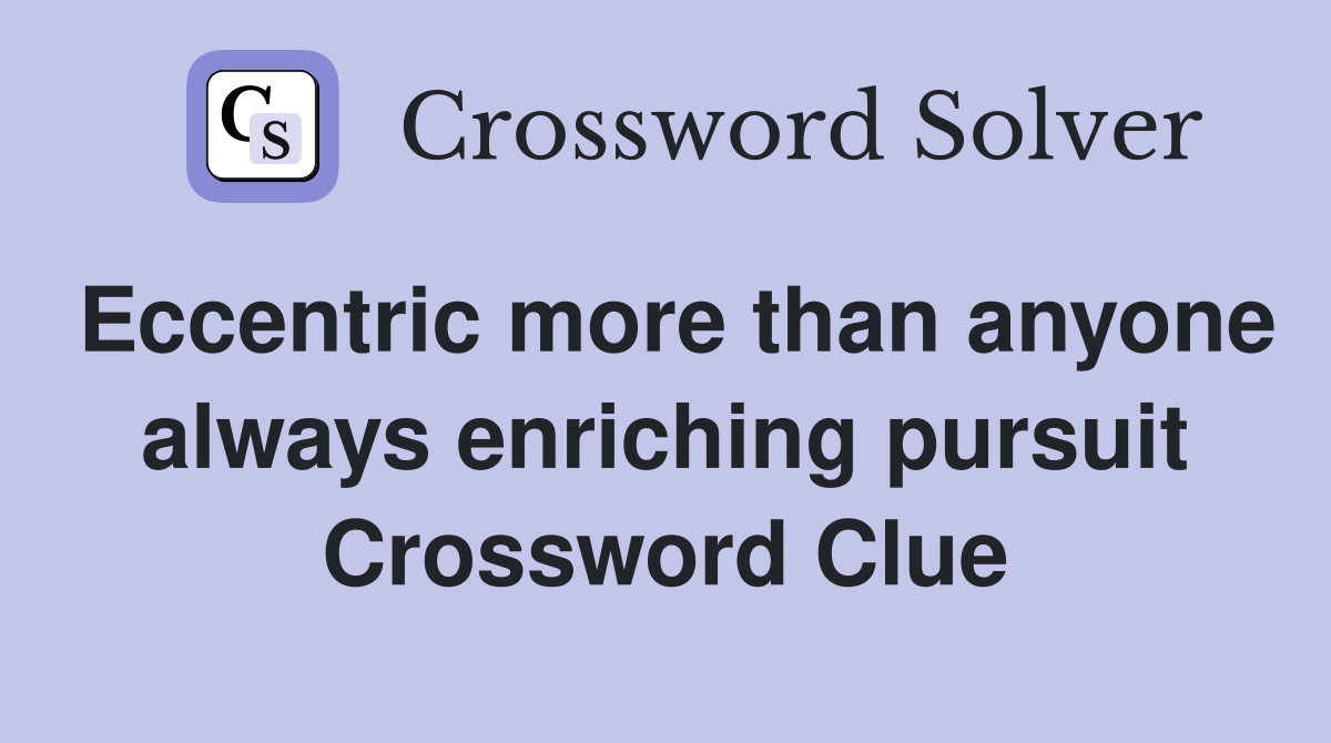 Eccentric more than anyone always enriching pursuit Crossword Clue