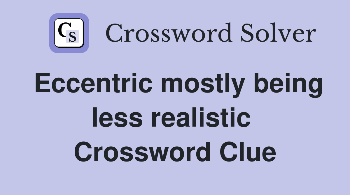 Eccentric mostly being less realistic  Crossword Clue