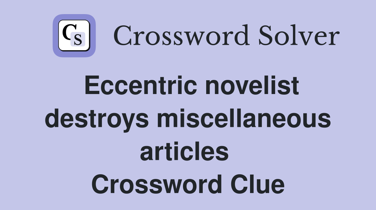 Eccentric novelist destroys miscellaneous articles  Crossword Clue
