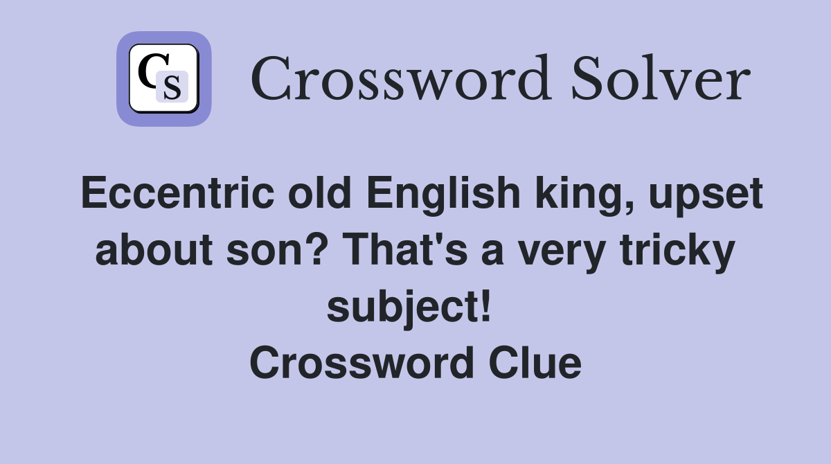 Eccentric old English king, upset about son? That's a very tricky subject!  Crossword Clue