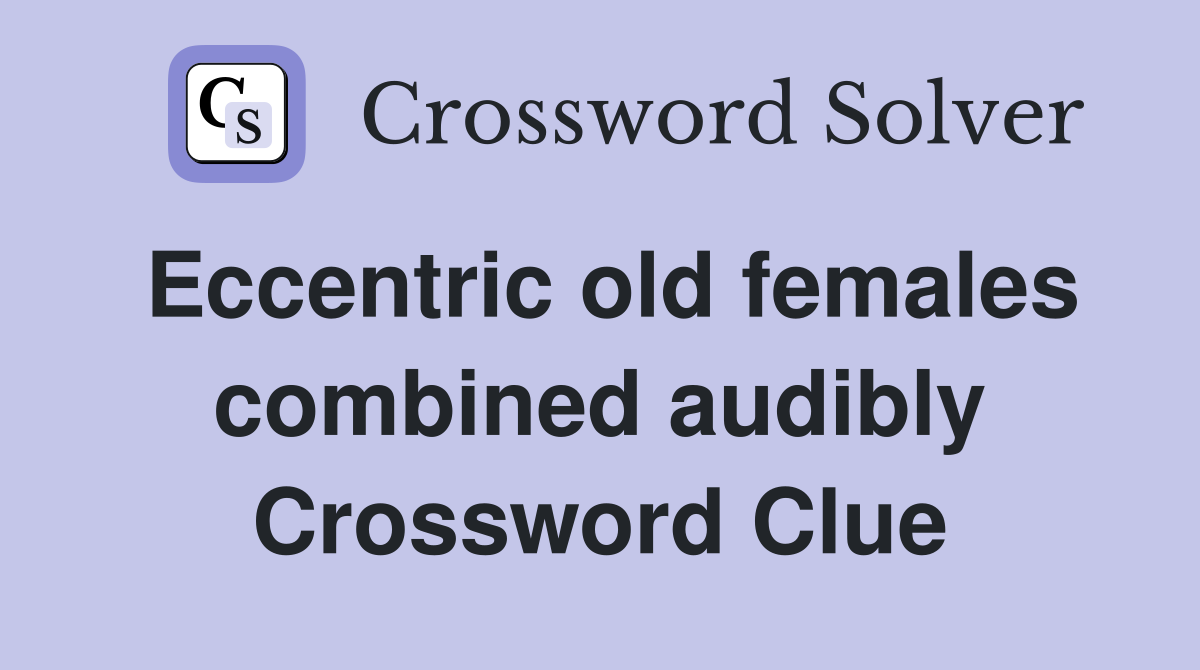 Eccentric old females combined audibly Crossword Clue