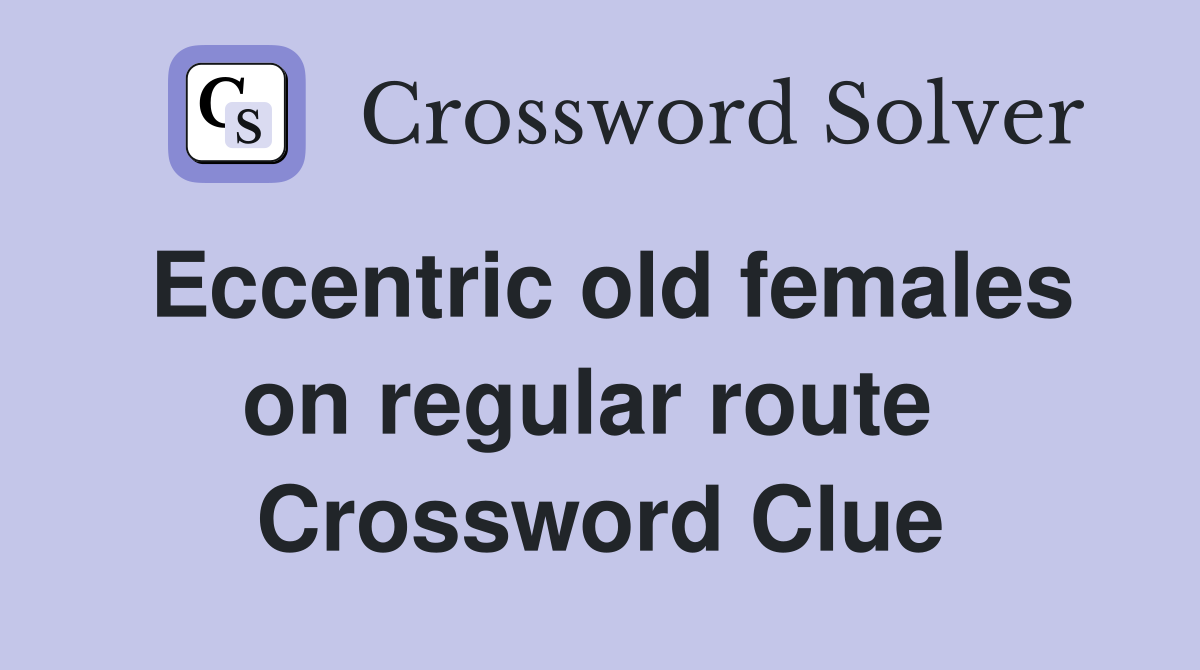 Eccentric old females on regular route  Crossword Clue