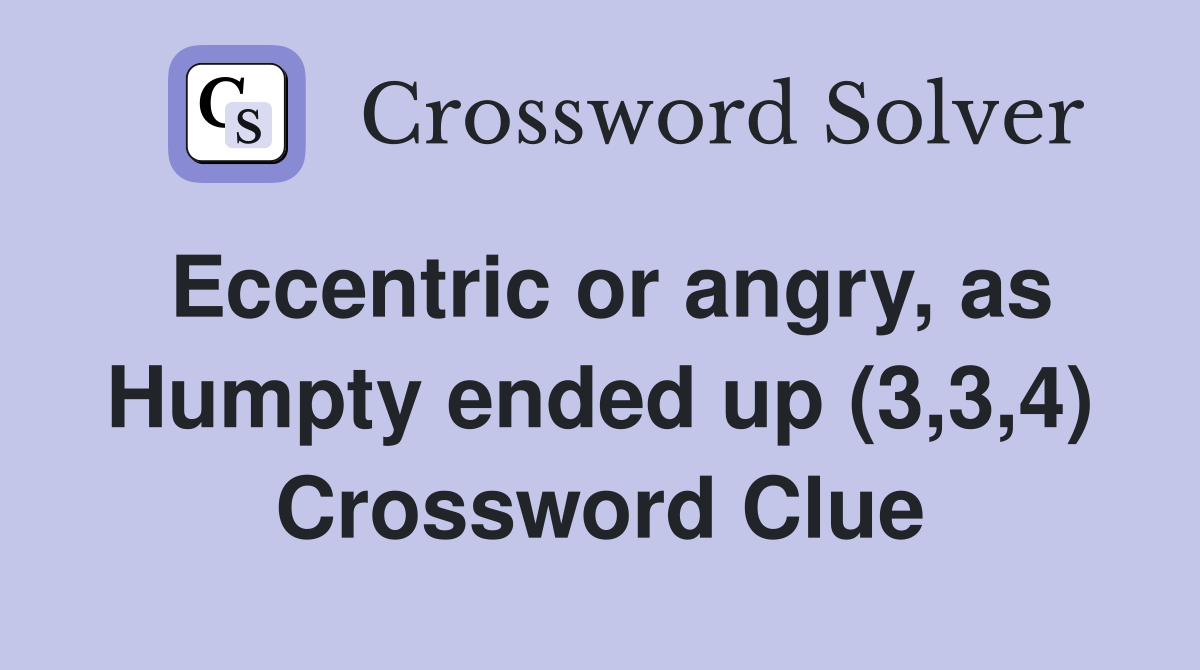 Eccentric or angry, as Humpty ended up (3,3,4) Crossword Clue
