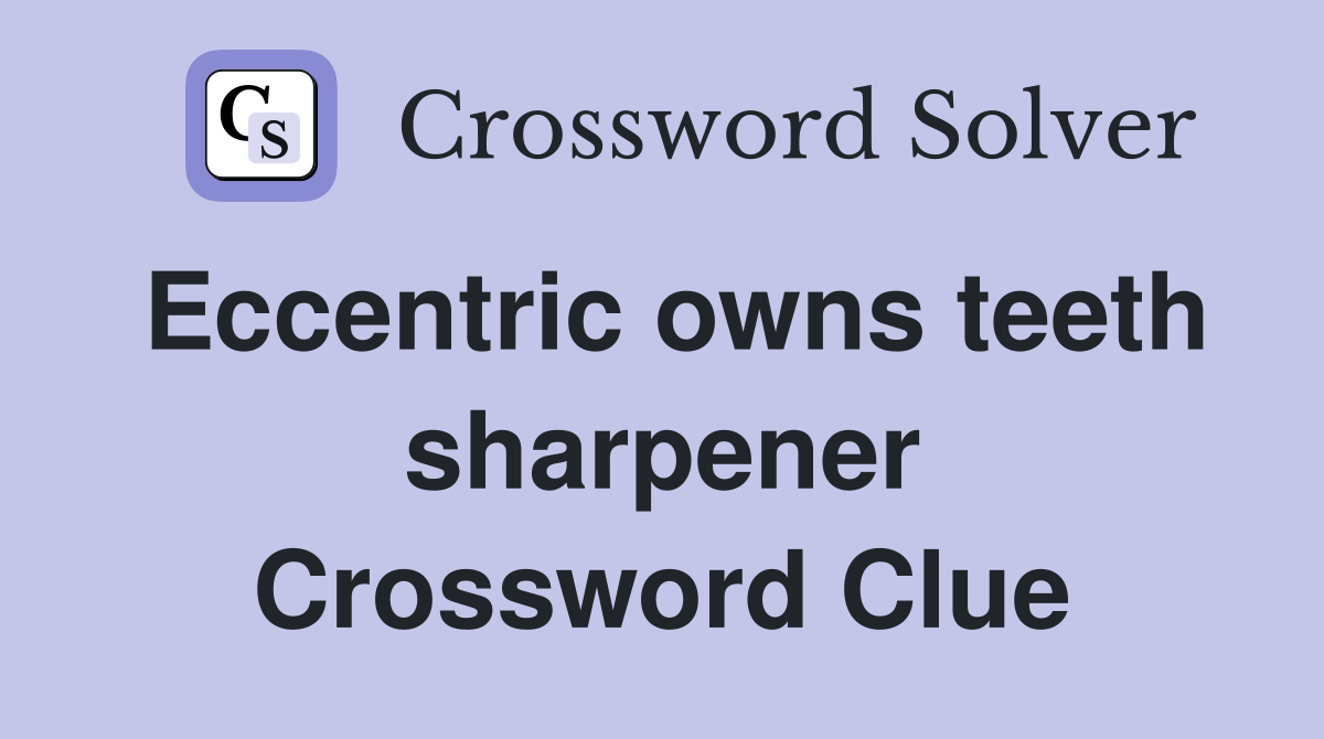Eccentric owns teeth sharpener Crossword Clue