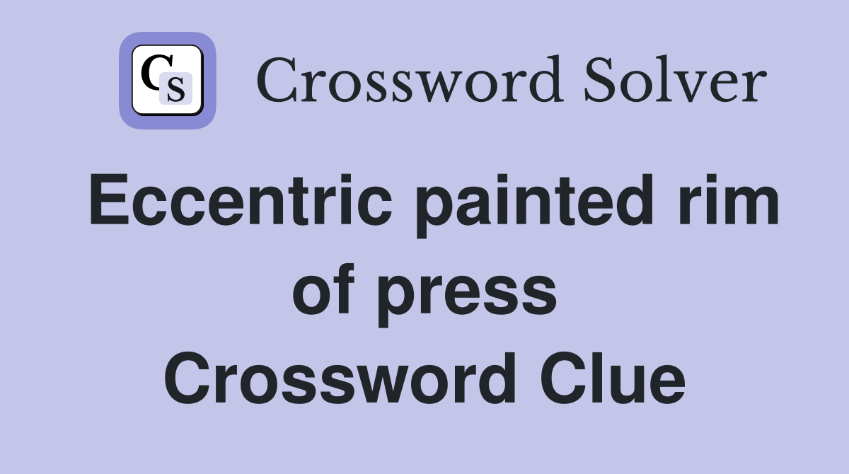 Eccentric painted rim of press Crossword Clue