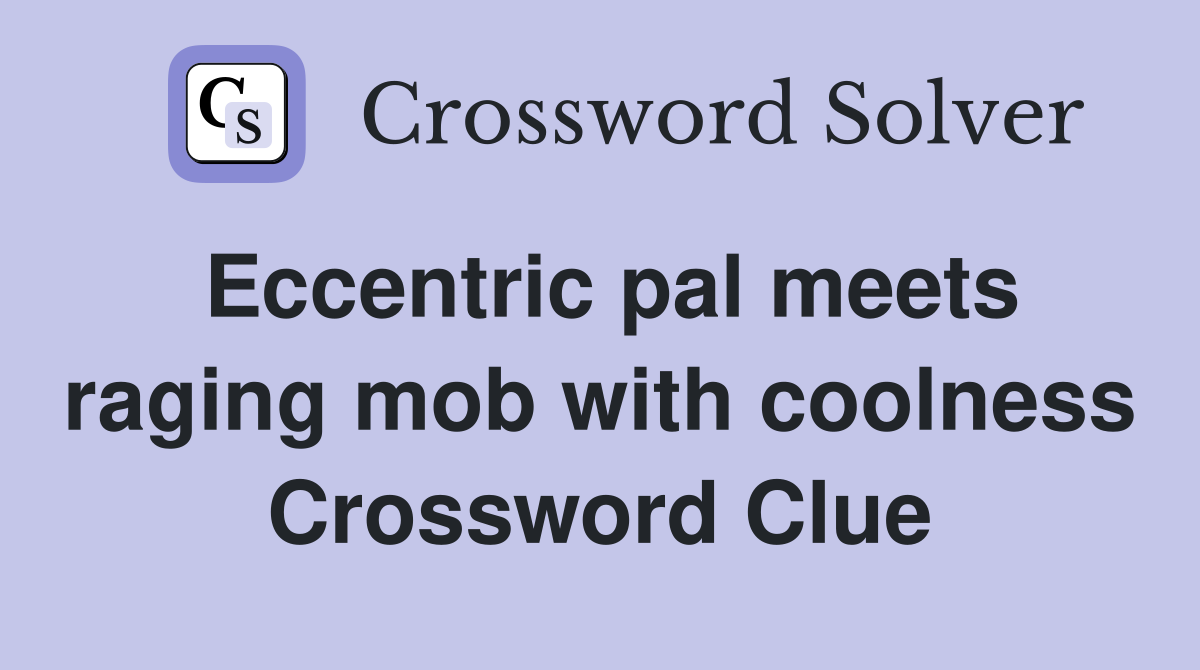 Eccentric pal meets raging mob with coolness Crossword Clue
