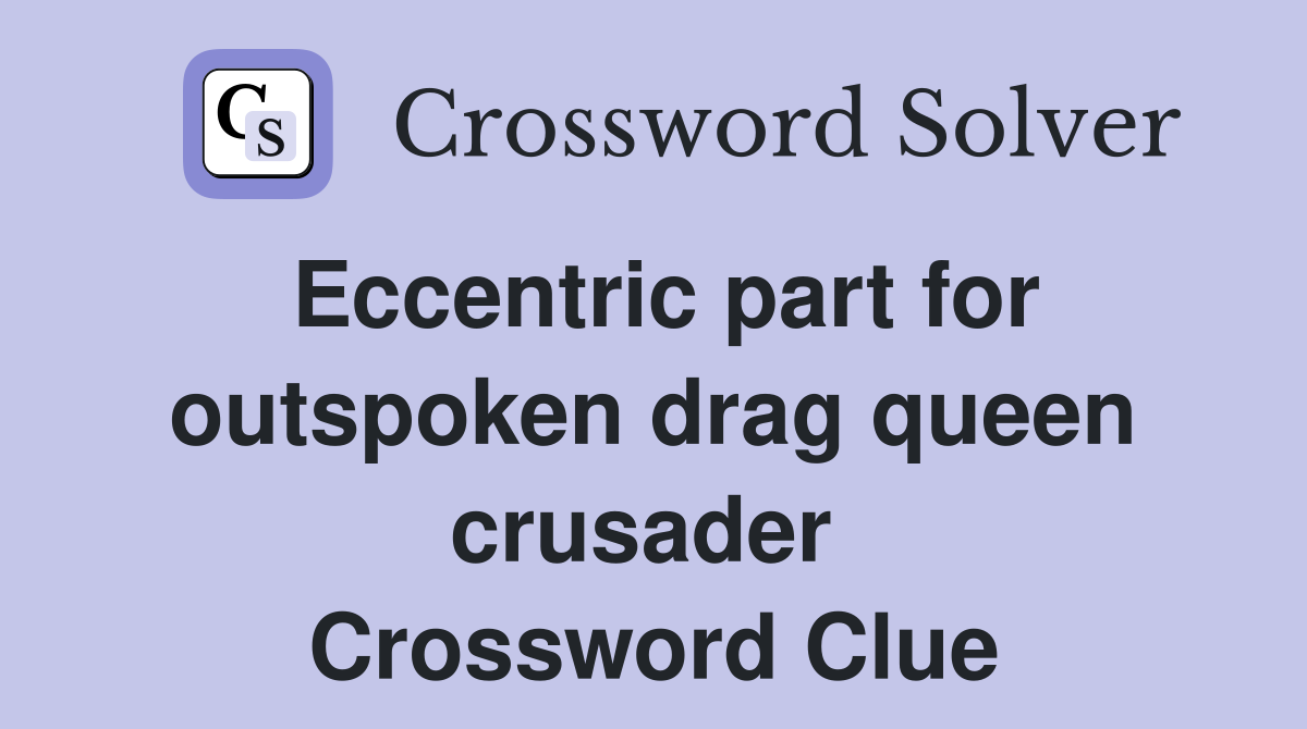 Eccentric part for outspoken drag queen crusader  Crossword Clue