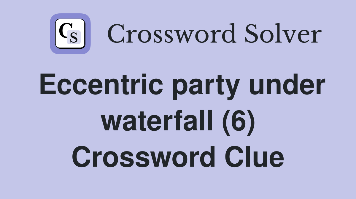 Eccentric party under waterfall (6) Crossword Clue