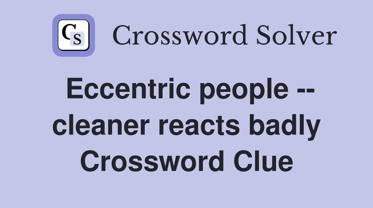 Eccentric people -- cleaner reacts badly Crossword Clue