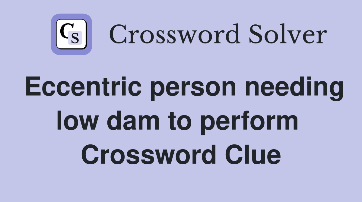 Eccentric person needing low dam to perform  Crossword Clue