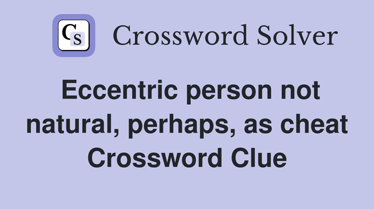 Eccentric person not natural, perhaps, as cheat Crossword Clue