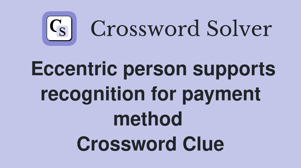 Eccentric person supports recognition for payment method  Crossword Clue