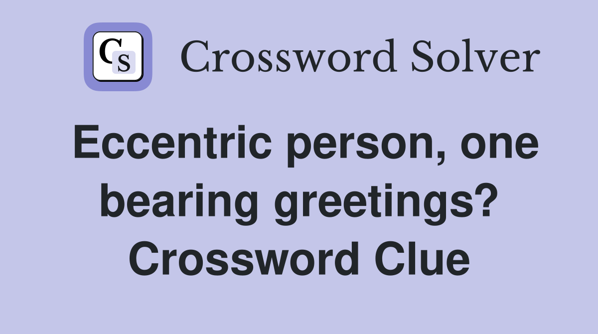 Eccentric person, one bearing greetings? Crossword Clue