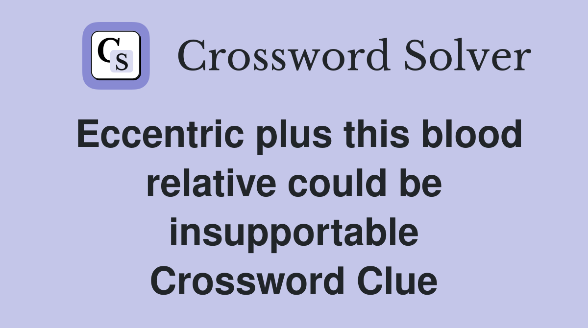 Eccentric plus this blood relative could be insupportable Crossword Clue
