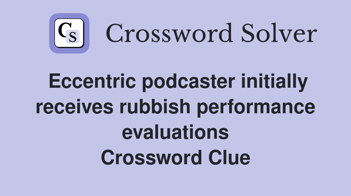 Eccentric podcaster initially receives rubbish performance evaluations Crossword Clue