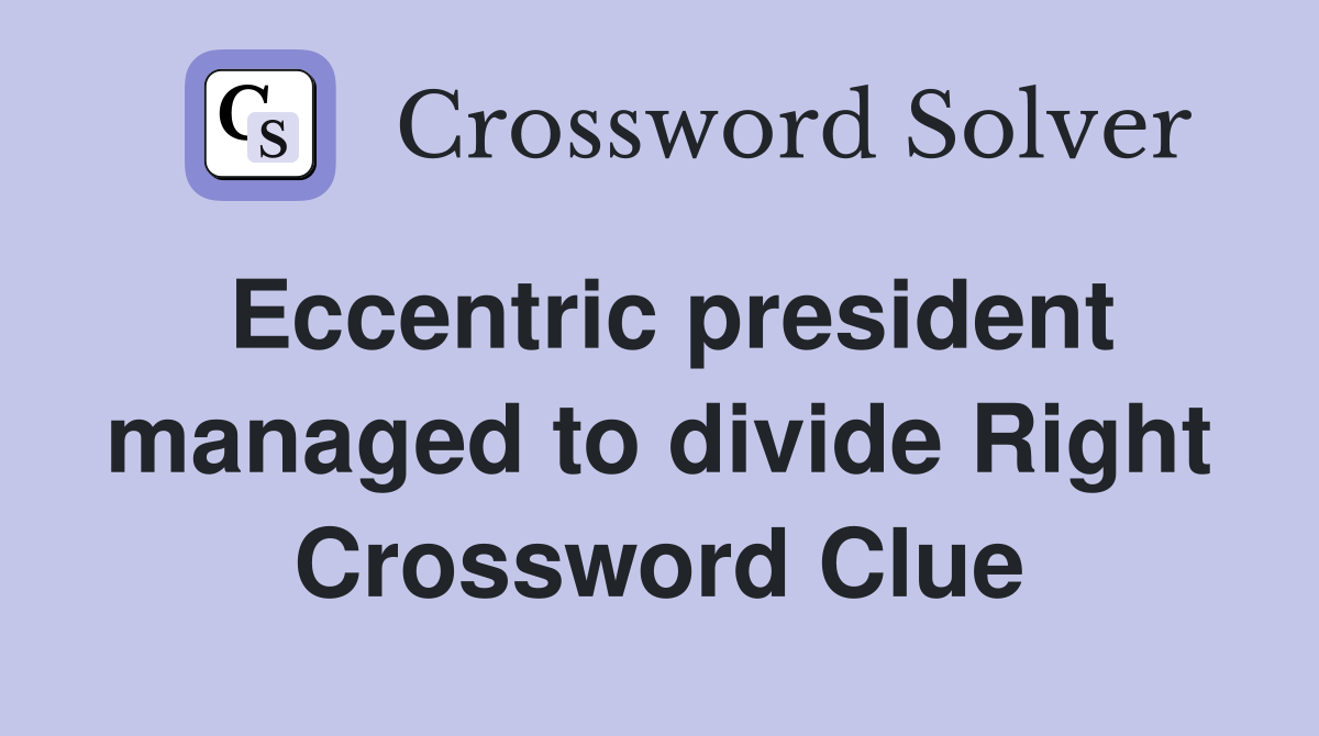 Eccentric president managed to divide Right Crossword Clue