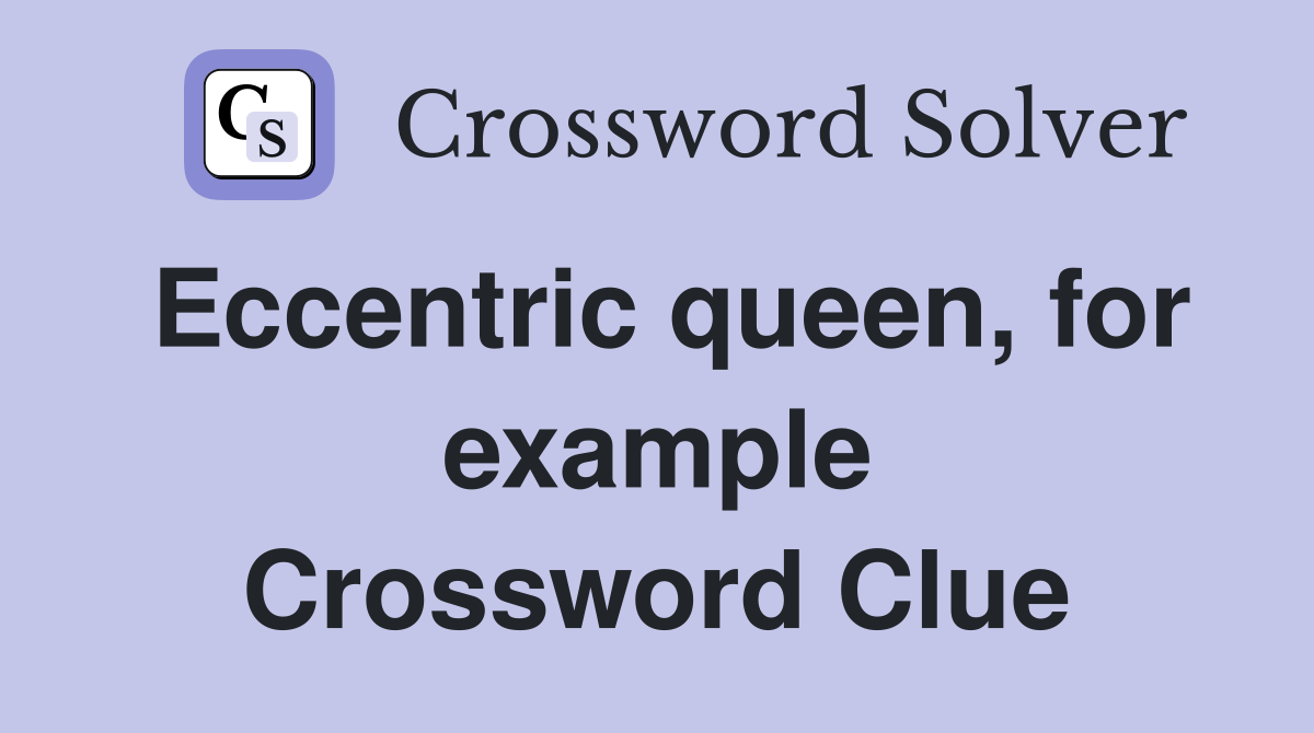 Eccentric queen, for example Crossword Clue