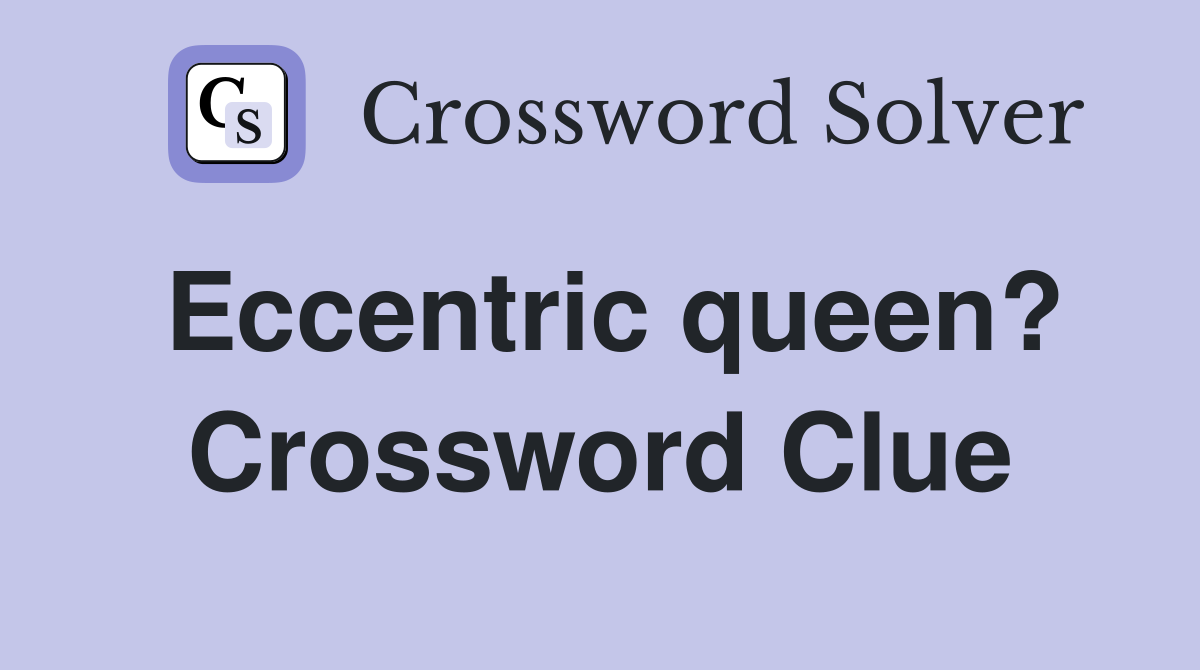 Eccentric queen? Crossword Clue
