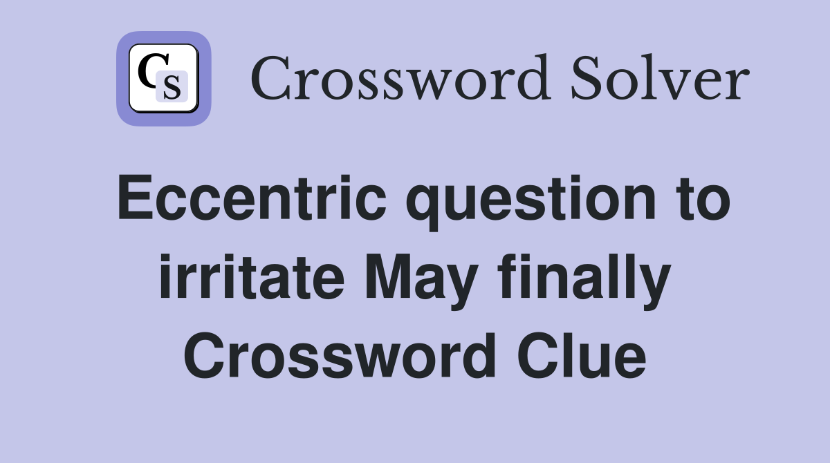 Eccentric question to irritate May finally Crossword Clue