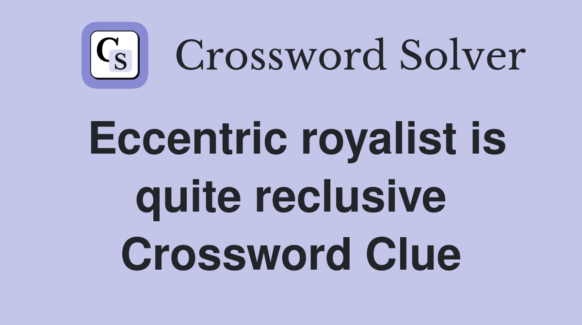 Eccentric royalist is quite reclusive Crossword Clue