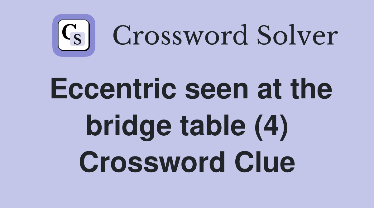 Eccentric seen at the bridge table (4) Crossword Clue