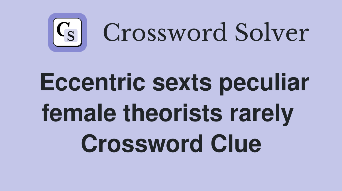 Eccentric sexts peculiar female theorists rarely  Crossword Clue