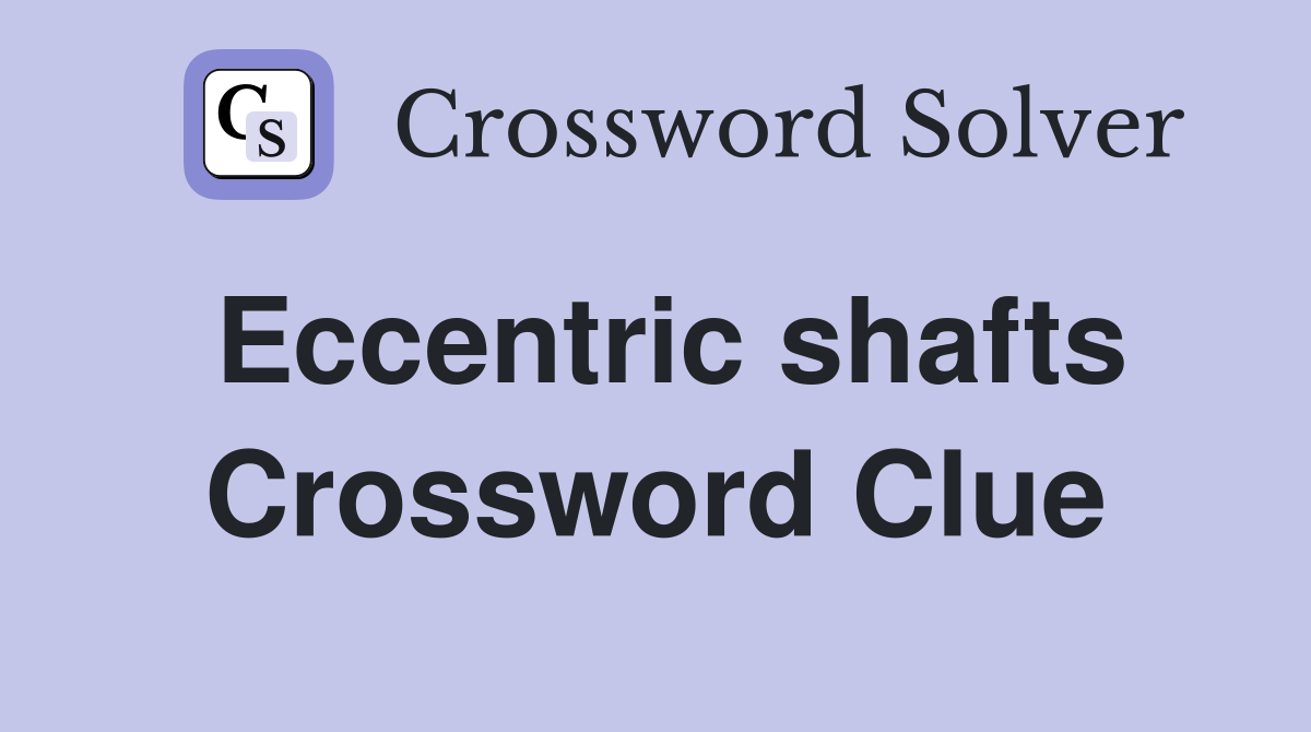 Eccentric shafts Crossword Clue