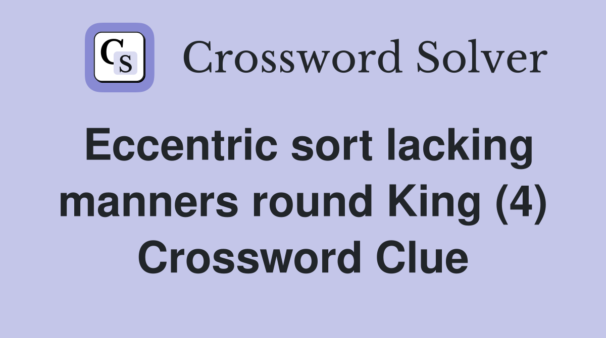 Eccentric sort lacking manners round King (4) Crossword Clue