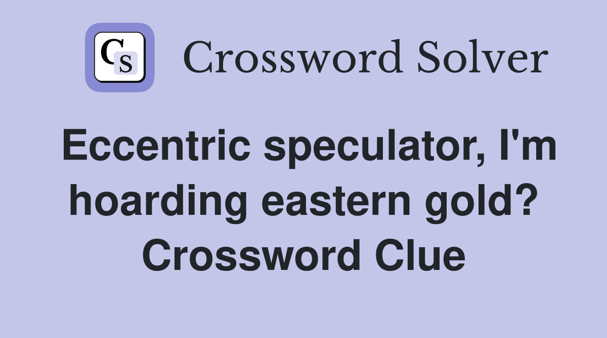 Eccentric speculator, I'm hoarding eastern gold? Crossword Clue