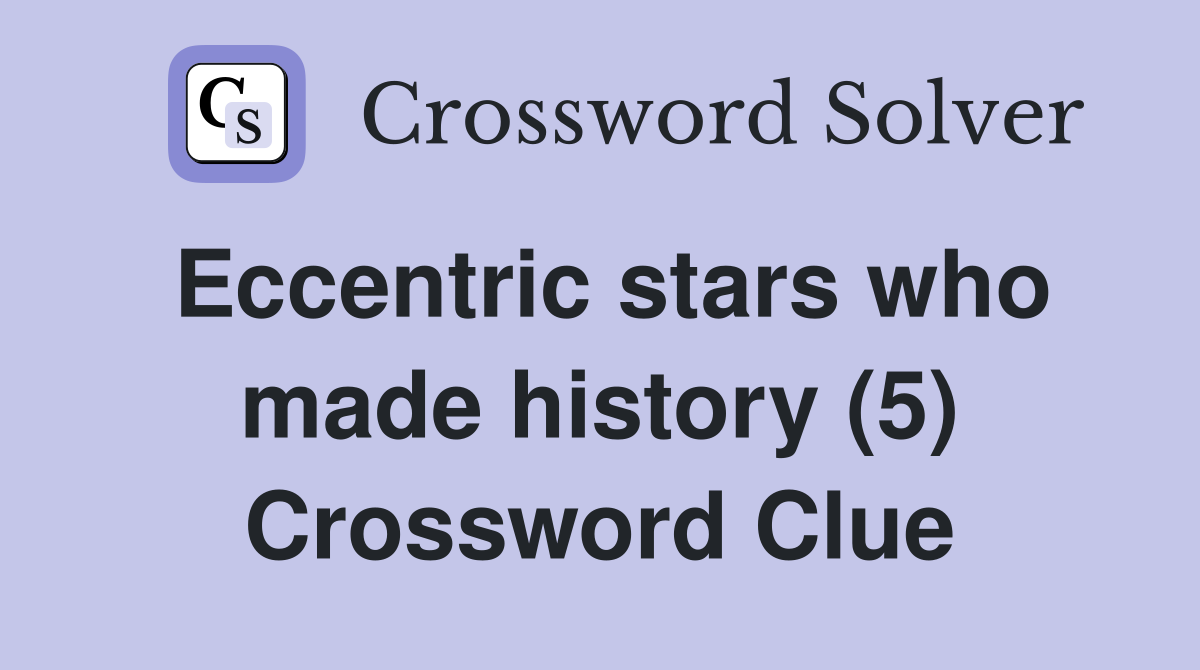 Eccentric stars who made history (5) Crossword Clue