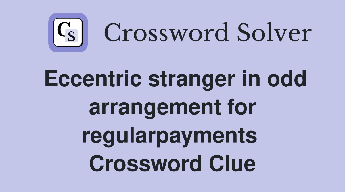 Eccentric stranger in odd arrangement for regularpayments  Crossword Clue
