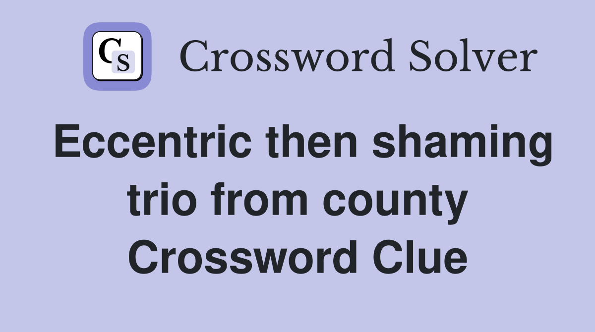 Eccentric then shaming trio from county Crossword Clue