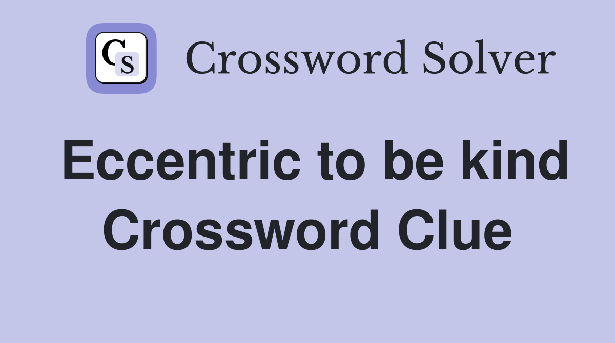 Eccentric to be kind Crossword Clue