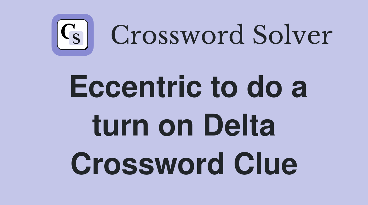 Eccentric to do a turn on Delta Crossword Clue