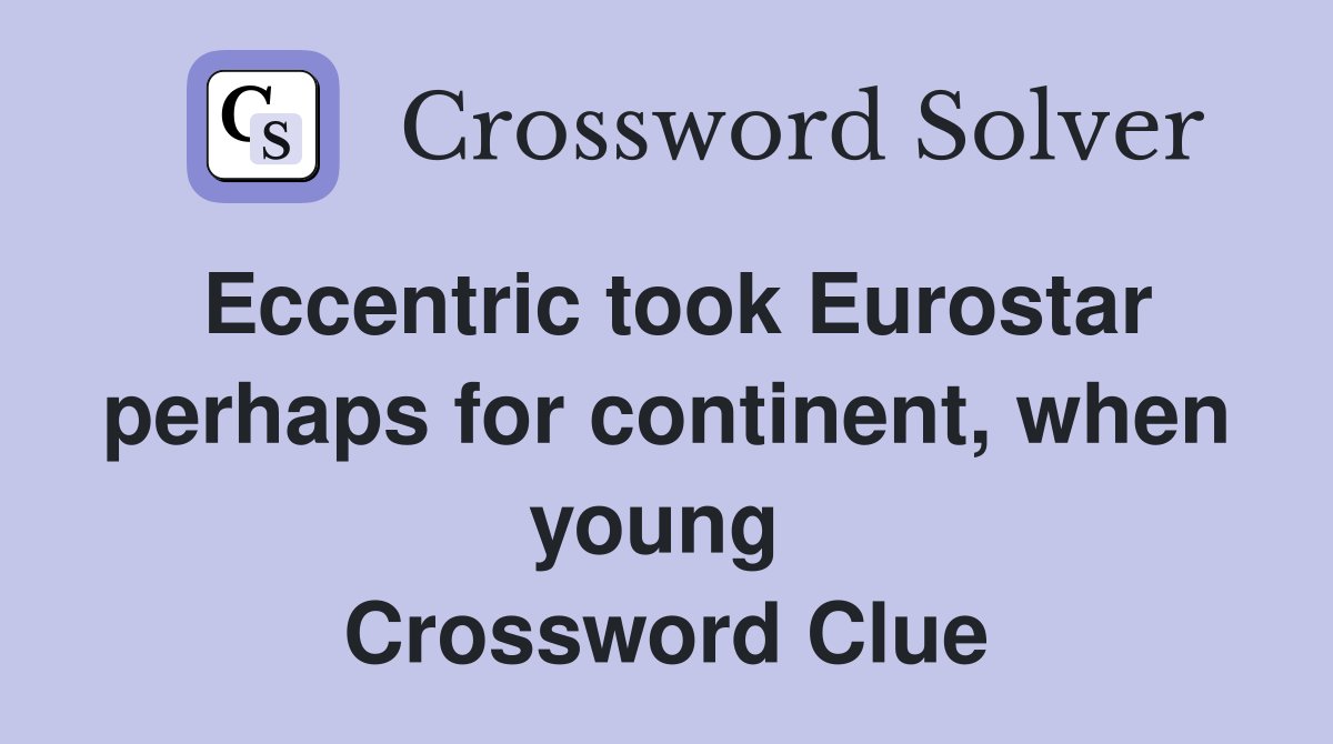 Eccentric took Eurostar perhaps for continent, when young  Crossword Clue