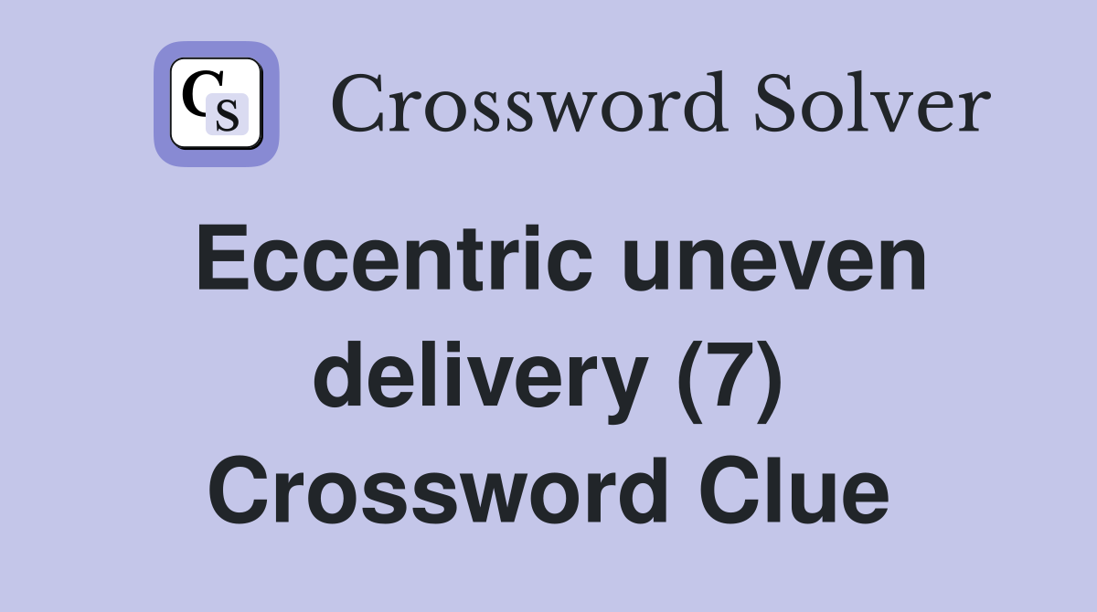 Eccentric uneven delivery (7) Crossword Clue