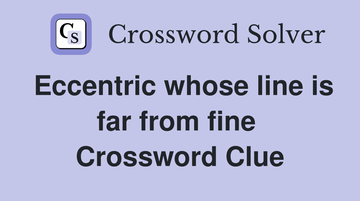 Eccentric whose line is far from fine  Crossword Clue